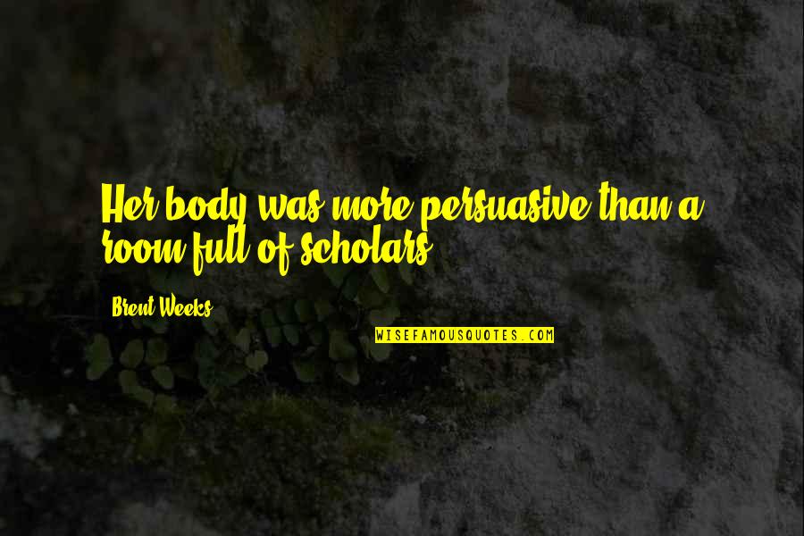 Full Body Quotes By Brent Weeks: Her body was more persuasive than a room