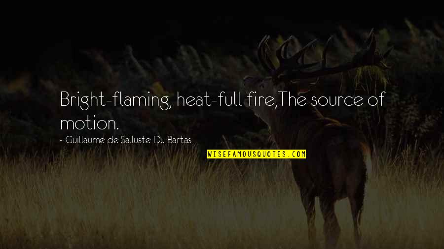 Full Bright Quotes By Guillaume De Salluste Du Bartas: Bright-flaming, heat-full fire,The source of motion.