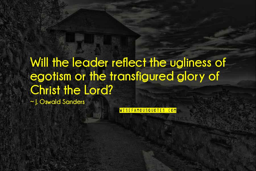 Full Building Survey Quotes By J. Oswald Sanders: Will the leader reflect the ugliness of egotism