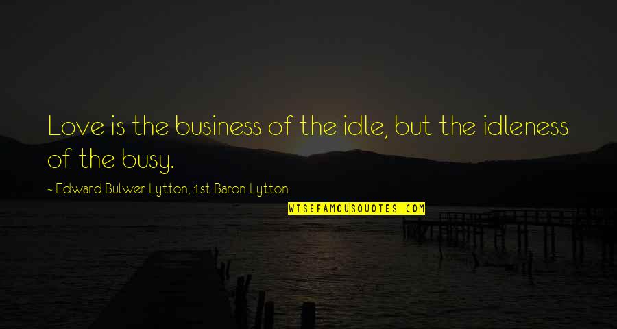 Full Circle By Sue Grafton Quotes By Edward Bulwer-Lytton, 1st Baron Lytton: Love is the business of the idle, but