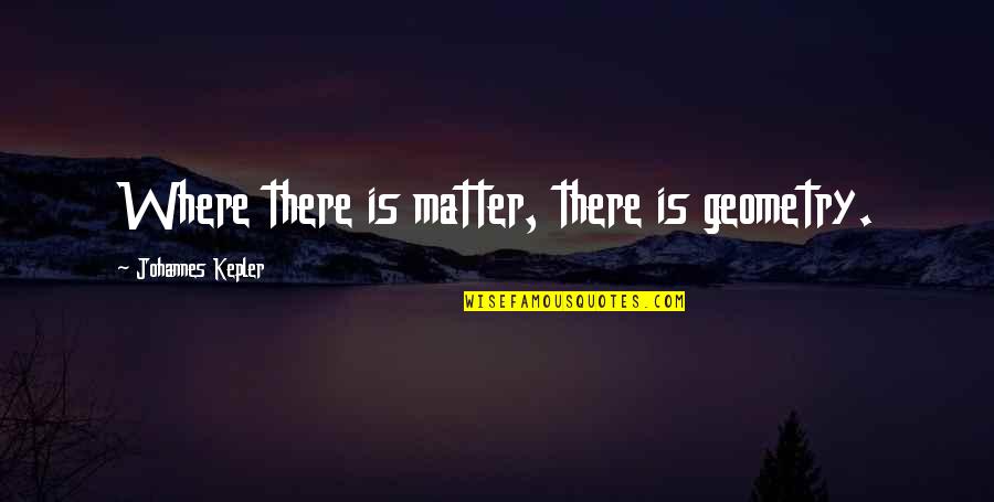 Full Circle By Sue Grafton Quotes By Johannes Kepler: Where there is matter, there is geometry.