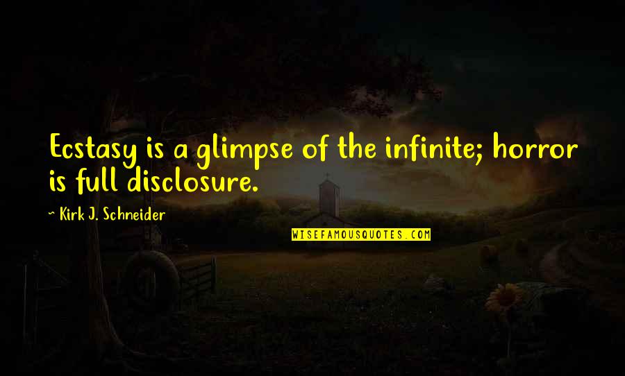 Full Disclosure Quotes By Kirk J. Schneider: Ecstasy is a glimpse of the infinite; horror