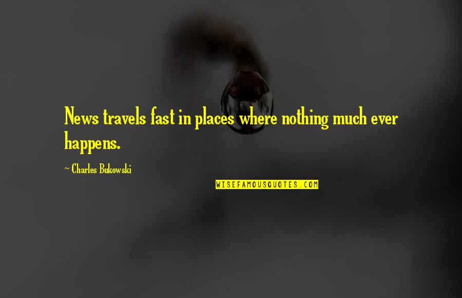 Full Figure Quotes By Charles Bukowski: News travels fast in places where nothing much Full Figure Quotes By Charles Bukowski: News travels fast in places where nothing much
