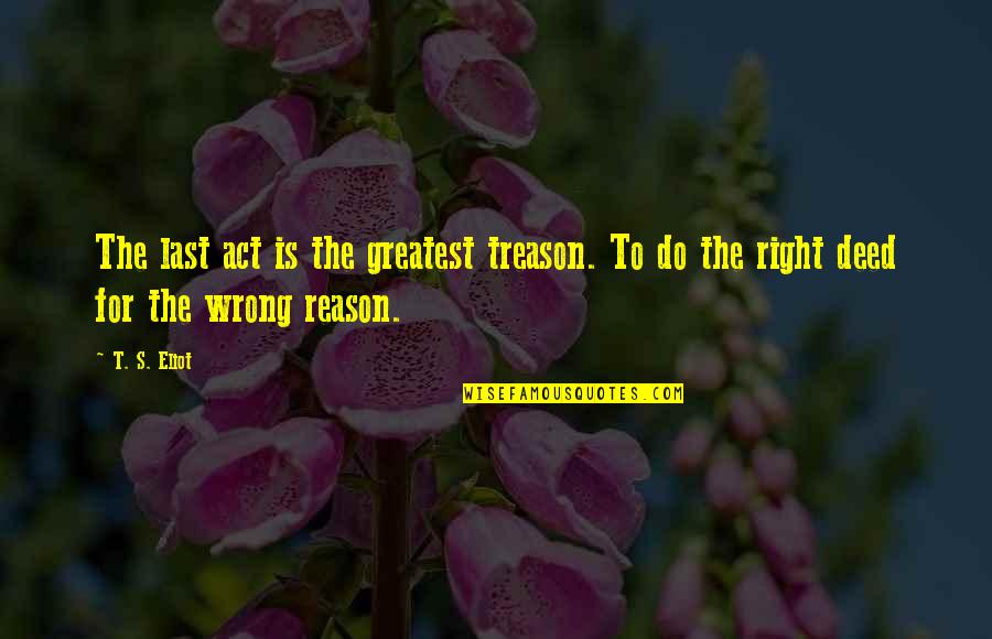 Full Figured Quotes By T. S. Eliot: The last act is the greatest treason. To