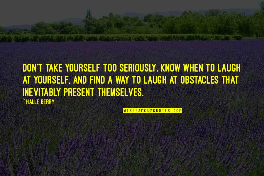 Full Fledged Quotes By Halle Berry: Don't take yourself too seriously. Know when to