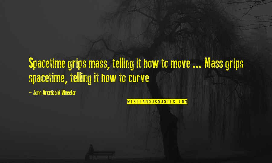 Full Fledged Quotes By John Archibald Wheeler: Spacetime grips mass, telling it how to move
