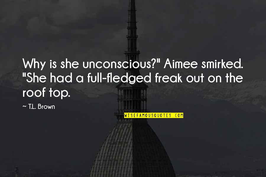 Full Fledged Quotes By T.L. Brown: Why is she unconscious?" Aimee smirked. "She had
