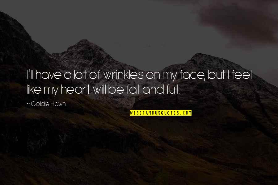 Full Heart Quotes By Goldie Hawn: I'll have a lot of wrinkles on my