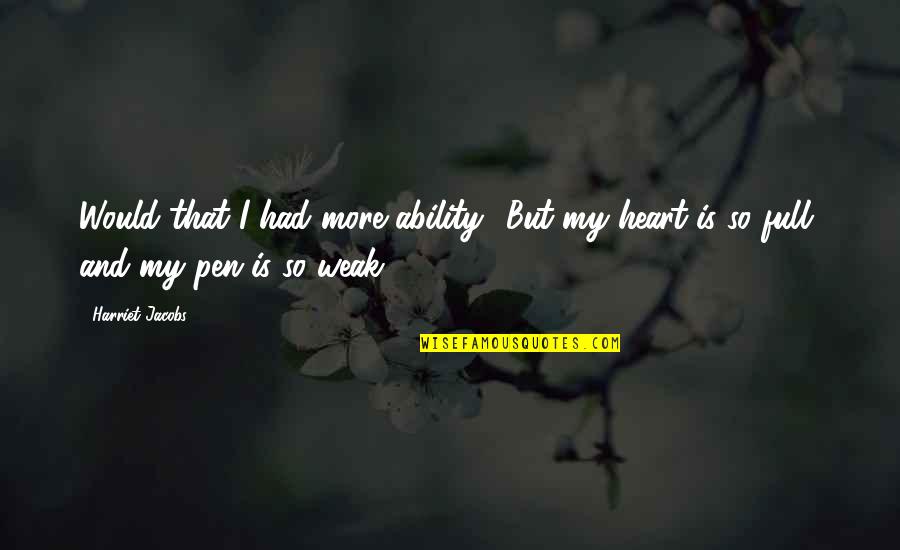 Full Heart Quotes By Harriet Jacobs: Would that I had more ability! But my