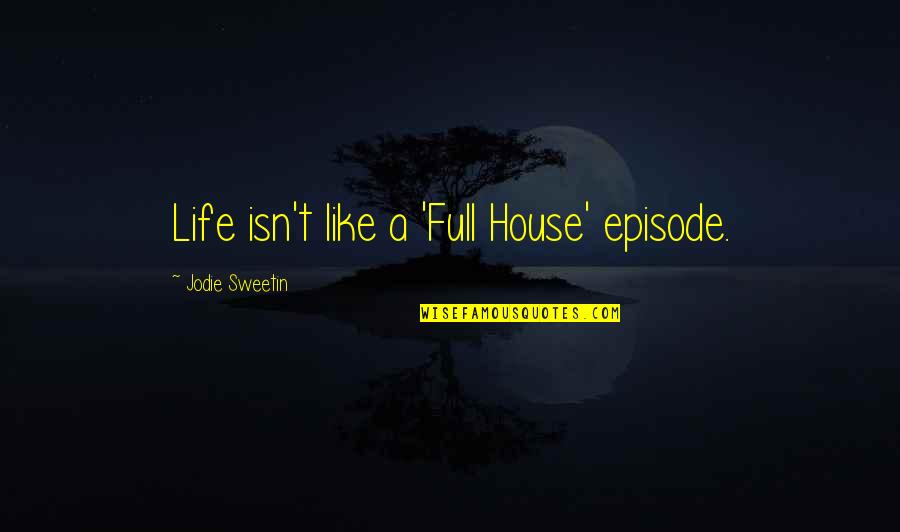 Full House Episode Quotes By Jodie Sweetin: Life isn't like a 'Full House' episode. Full House Episode Quotes By Jodie Sweetin: Life isn't like a 'Full House' episode.