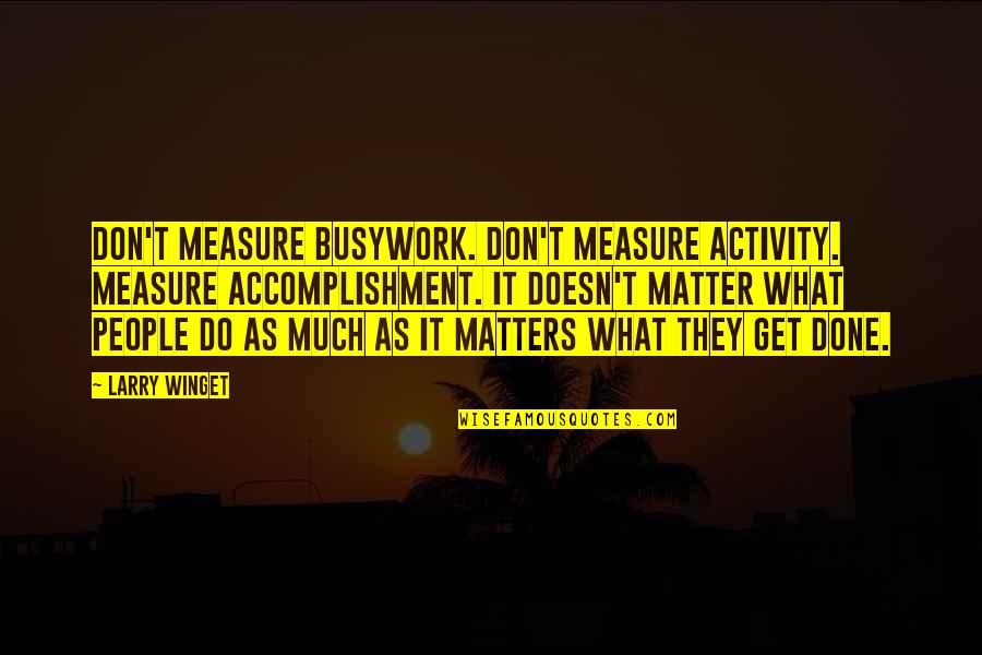 Full House Episode Quotes By Larry Winget: Don't measure busywork. Don't measure activity. Measure accomplishment. Full House Episode Quotes By Larry Winget: Don't measure busywork. Don't measure activity. Measure accomplishment.