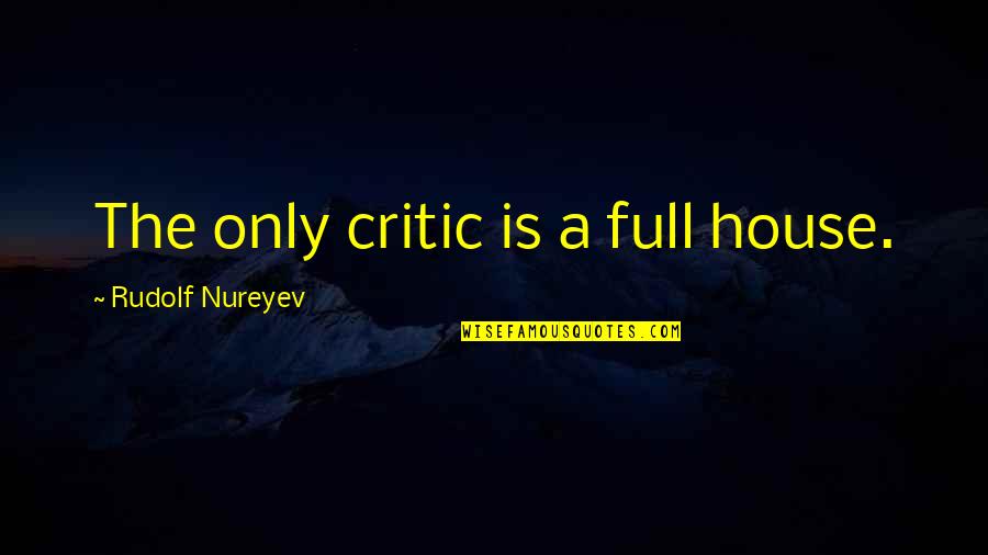 Full House Quotes By Rudolf Nureyev: The only critic is a full house.