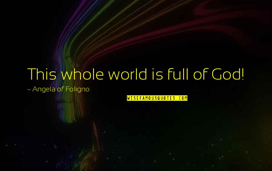 Full Is Quotes By Angela Of Foligno: This whole world is full of God! Full Is Quotes By Angela Of Foligno: This whole world is full of God!