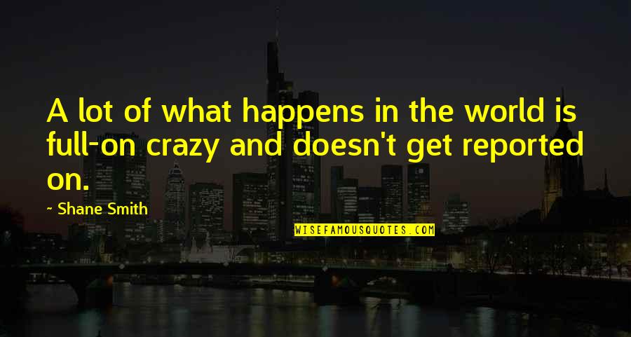 Full Is Quotes By Shane Smith: A lot of what happens in the world