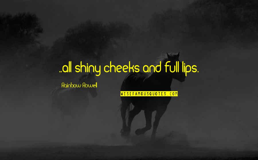 Full Lips Quotes By Rainbow Rowell: ..all shiny cheeks and full lips.