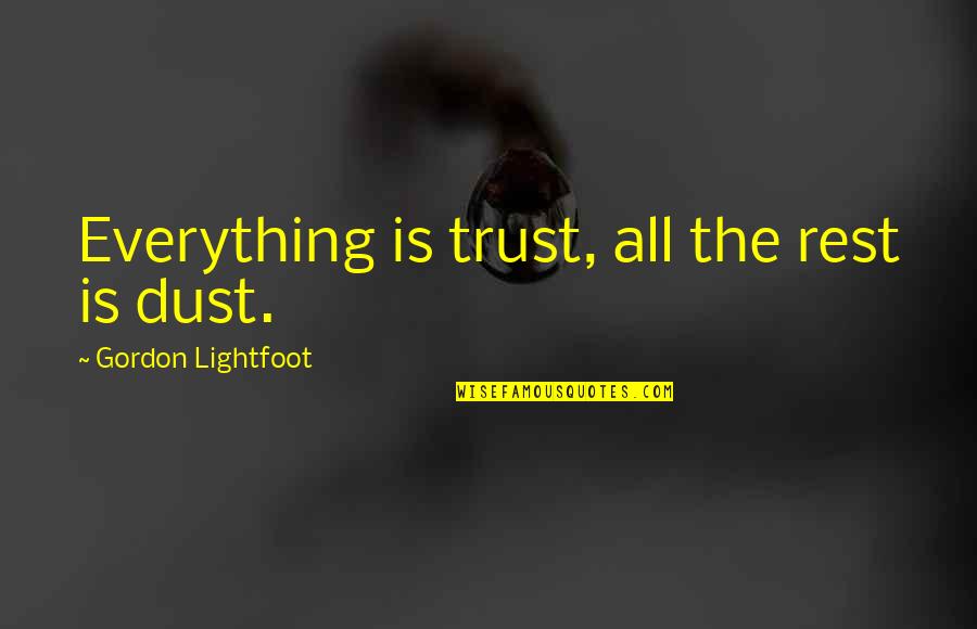 Full Metal Jousting Quotes By Gordon Lightfoot: Everything is trust, all the rest is dust.