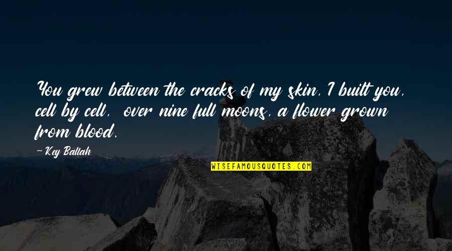 Full Moons Quotes By Key Ballah: You grew between the cracks of my skin,