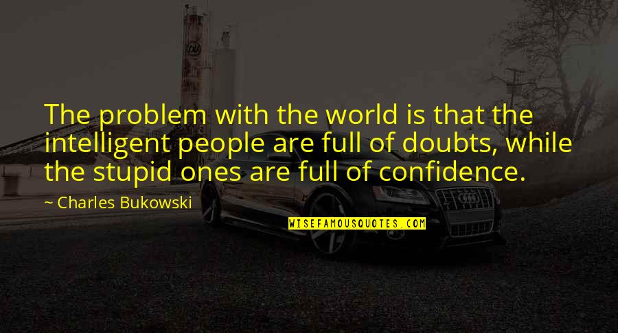 Full Of Doubts Quotes By Charles Bukowski: The problem with the world is that the