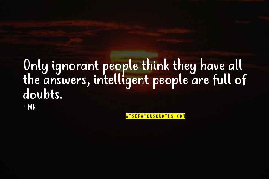 Full Of Doubts Quotes By Mk.: Only ignorant people think they have all the