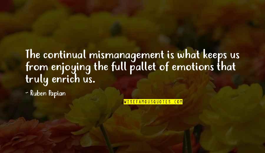 Full Of Emotions Quotes By Ruben Papian: The continual mismanagement is what keeps us from Full Of Emotions Quotes By Ruben Papian: The continual mismanagement is what keeps us from