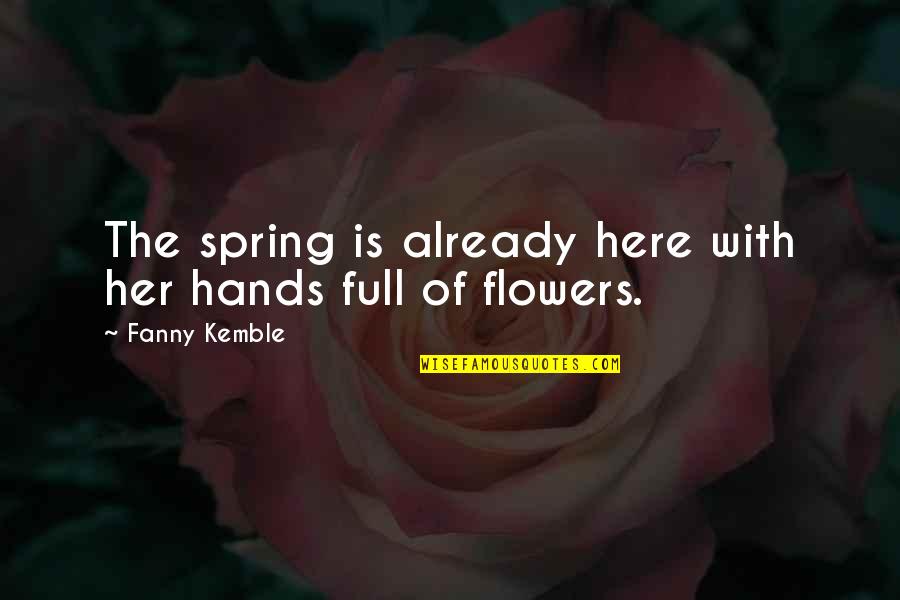 Full Of Flowers Quotes By Fanny Kemble: The spring is already here with her hands