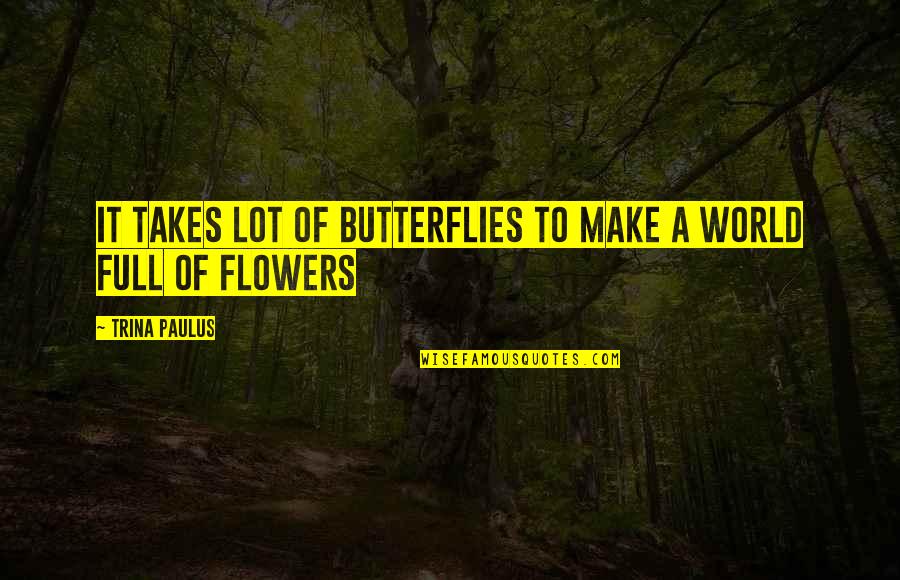 Full Of Flowers Quotes By Trina Paulus: It takes lot of butterflies to make a