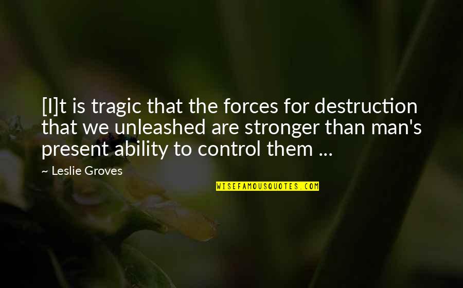 Full Of Gratitude Quotes By Leslie Groves: [I]t is tragic that the forces for destruction