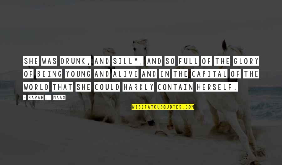 Full Of Herself Quotes By Sarah J. Maas: She was drunk, and silly, and so full Full Of Herself Quotes By Sarah J. Maas: She was drunk, and silly, and so full