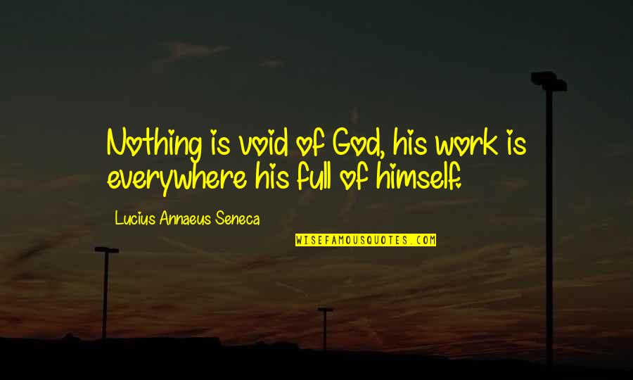 Full Of Himself Quotes By Lucius Annaeus Seneca: Nothing is void of God, his work is