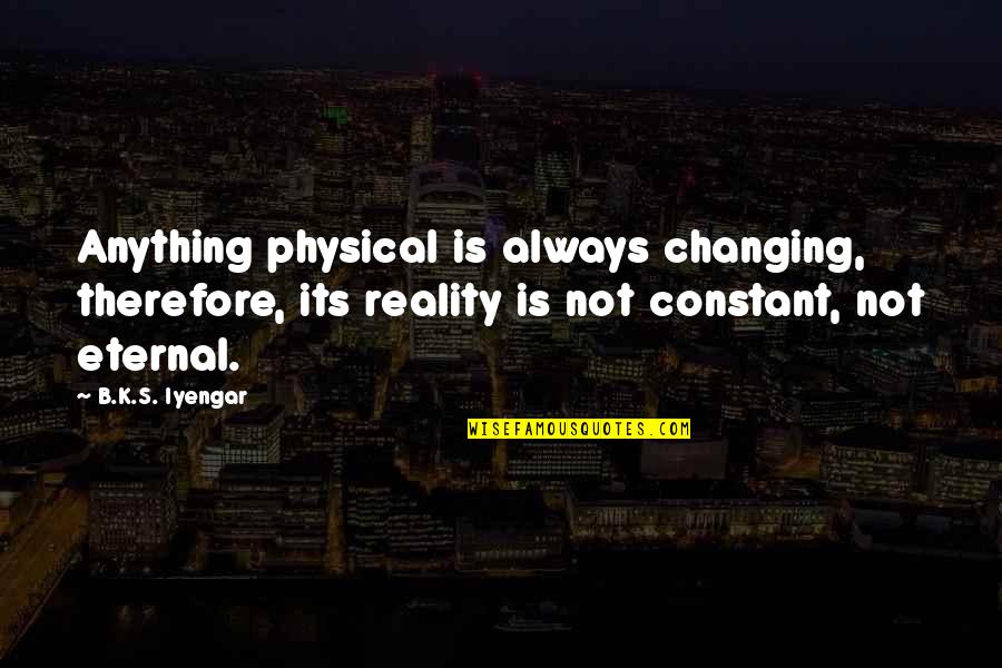 Full Of Insecurities Quotes By B.K.S. Iyengar: Anything physical is always changing, therefore, its reality