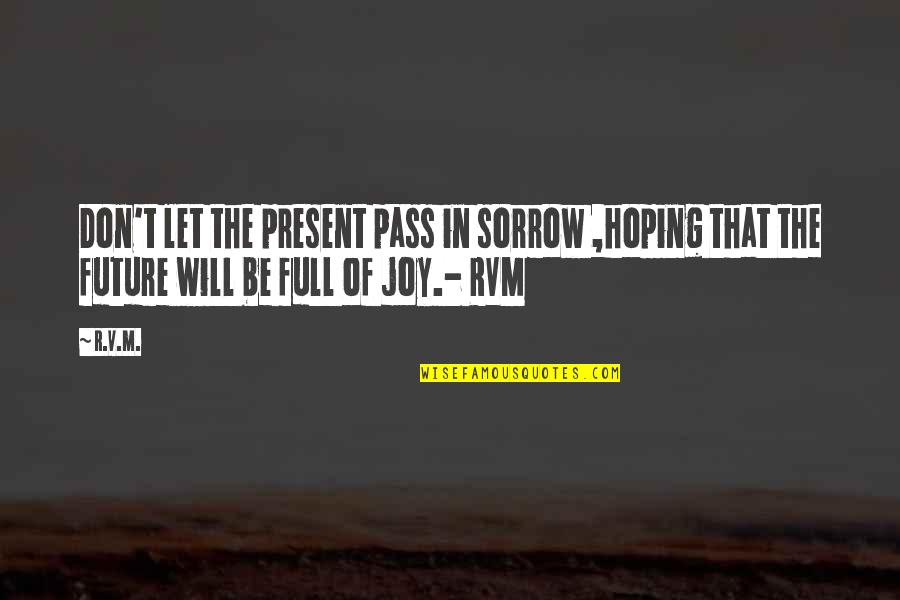 Full Of Joy Quotes By R.v.m.: Don't let the present pass in sorrow ,hoping