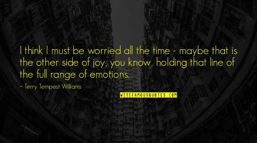 Full Of Joy Quotes By Terry Tempest Williams: I think I must be worried all the