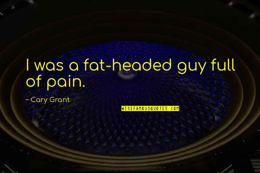 Full Of Pain Quotes By Cary Grant: I was a fat-headed guy full of pain.