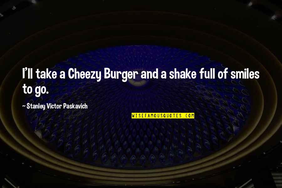 Full Of Smiles Quotes By Stanley Victor Paskavich: I'll take a Cheezy Burger and a shake