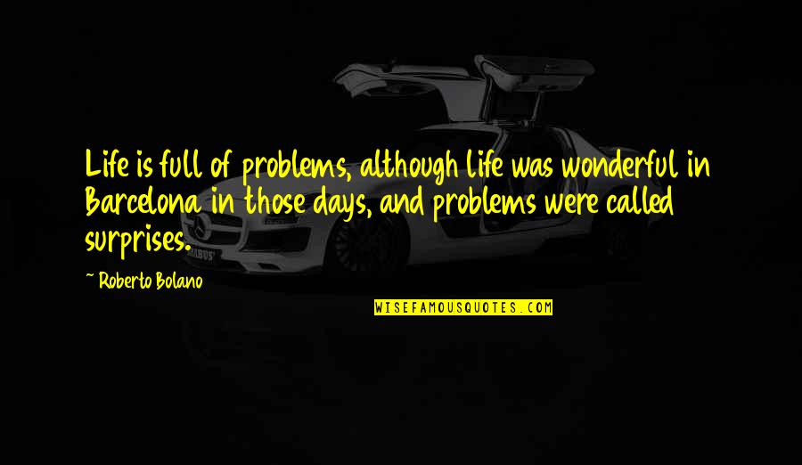 Full Of Surprises Quotes By Roberto Bolano: Life is full of problems, although life was Full Of Surprises Quotes By Roberto Bolano: Life is full of problems, although life was