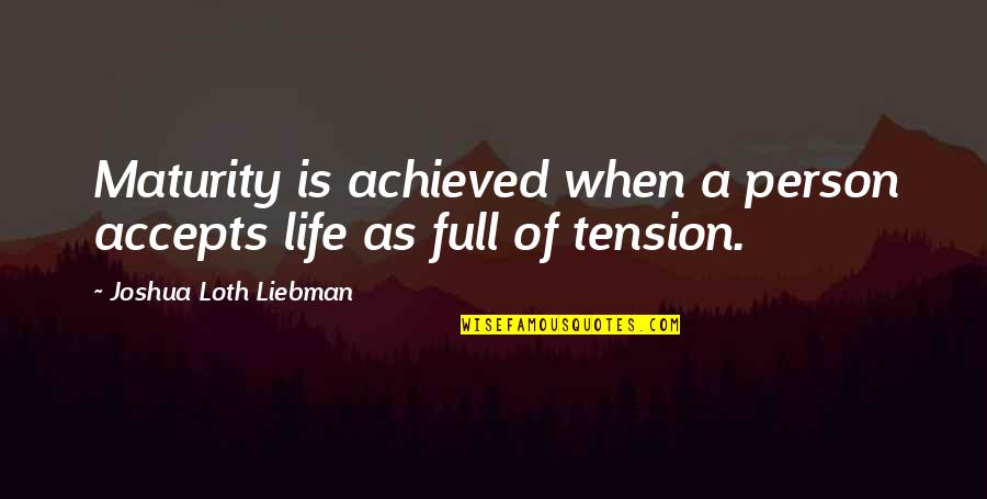 Full Of Tension Quotes By Joshua Loth Liebman: Maturity is achieved when a person accepts life