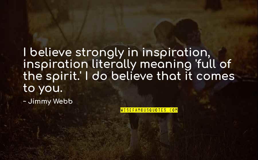 Full Of The Spirit Quotes By Jimmy Webb: I believe strongly in inspiration, inspiration literally meaning