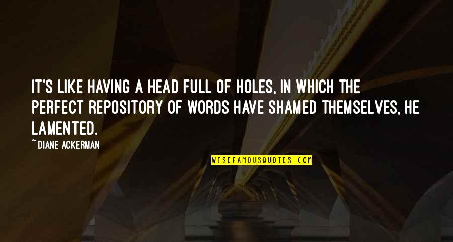 Full Of Themselves Quotes By Diane Ackerman: It's like having a head full of holes,