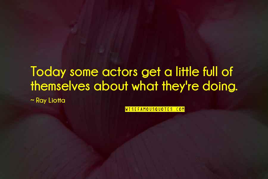 Full Of Themselves Quotes By Ray Liotta: Today some actors get a little full of