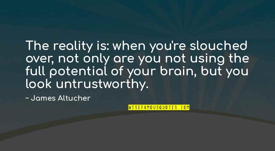 Full Potential Quotes By James Altucher: The reality is: when you're slouched over, not