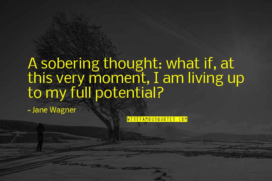 Full Potential Quotes By Jane Wagner: A sobering thought: what if, at this very