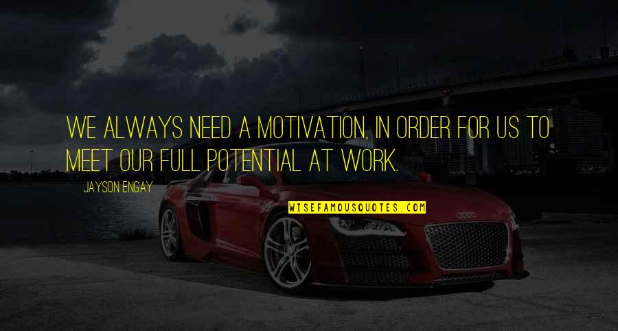 Full Potential Quotes By Jayson Engay: We always need a motivation, in order for