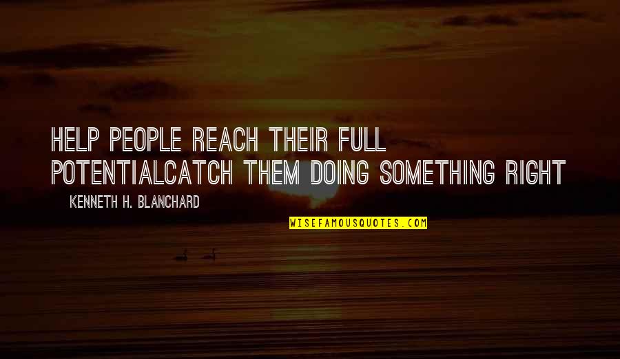 Full Potential Quotes By Kenneth H. Blanchard: Help People Reach Their Full PotentialCatch Them Doing