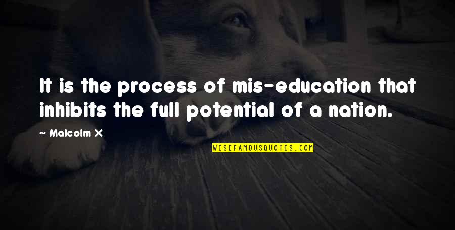 Full Potential Quotes By Malcolm X: It is the process of mis-education that inhibits