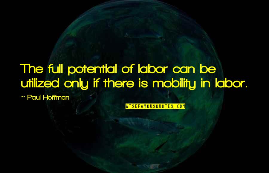 Full Potential Quotes By Paul Hoffman: The full potential of labor can be utilized