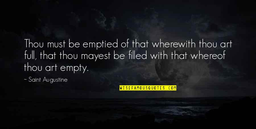 Full Quotes By Saint Augustine: Thou must be emptied of that wherewith thou