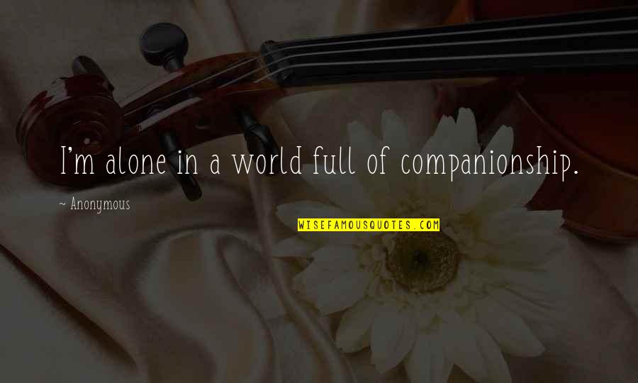 Full Quotes Quotes By Anonymous: I'm alone in a world full of companionship. Full Quotes Quotes By Anonymous: I'm alone in a world full of companionship.