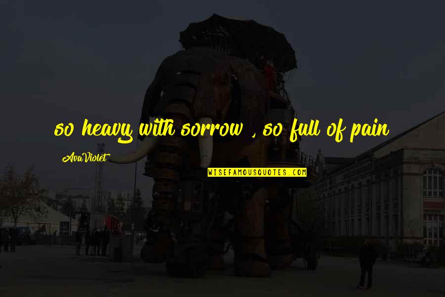 Full Quotes Quotes By AvaViolet: so heavy with sorrow , so full of