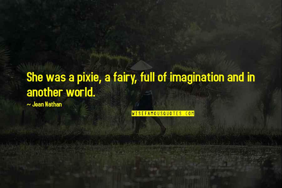 Full Quotes Quotes By Jean Nathan: She was a pixie, a fairy, full of Full Quotes Quotes By Jean Nathan: She was a pixie, a fairy, full of