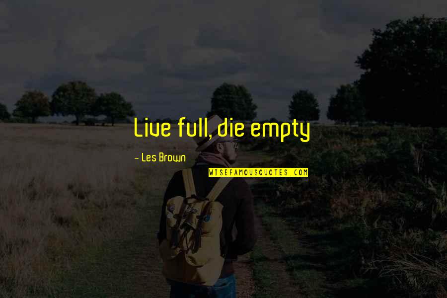Full Quotes Quotes By Les Brown: Live full, die empty Full Quotes Quotes By Les Brown: Live full, die empty